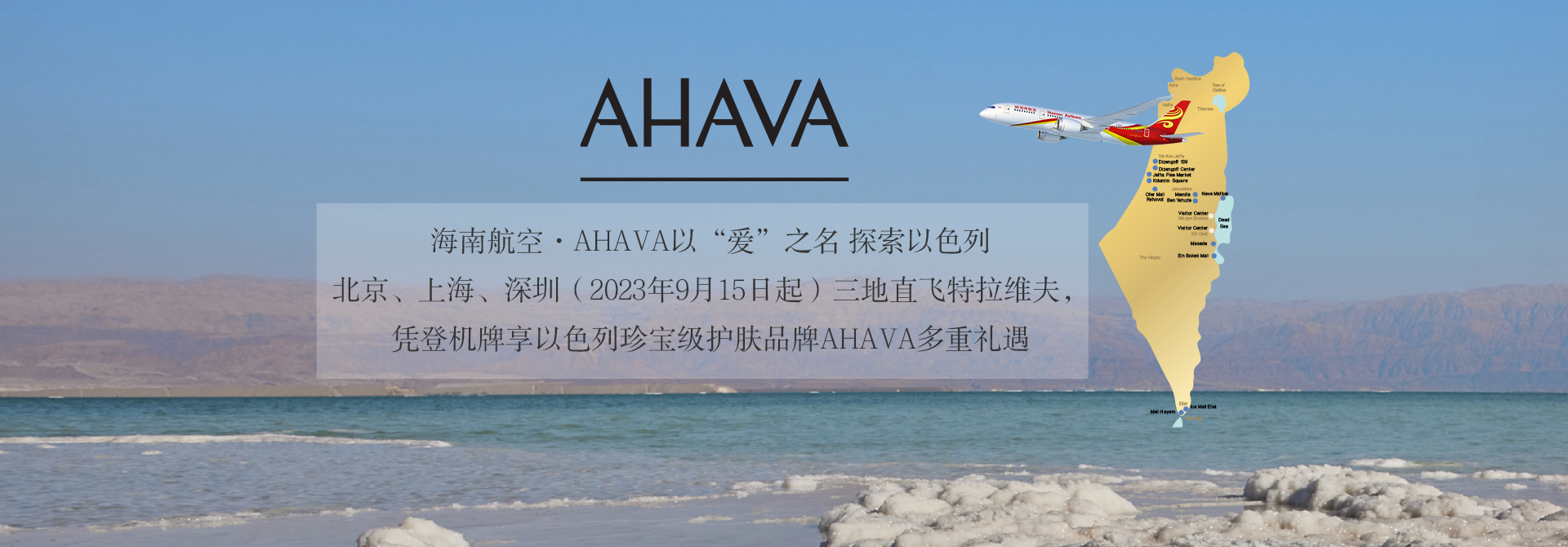 海南航空·Ahava 以“爱”之名探索以色列 北京、上海、深圳（2023年9月15日起）三地直飞特拉维夫，凭登机牌享以色列珍宝级护肤品牌Ahava多重礼遇